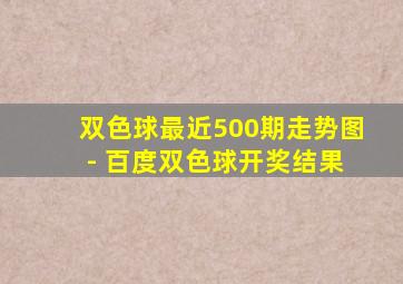 双色球最近500期走势图 - 百度双色球开奖结果